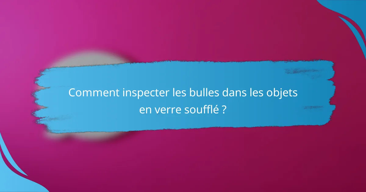 Comment inspecter les bulles dans les objets en verre soufflé ?