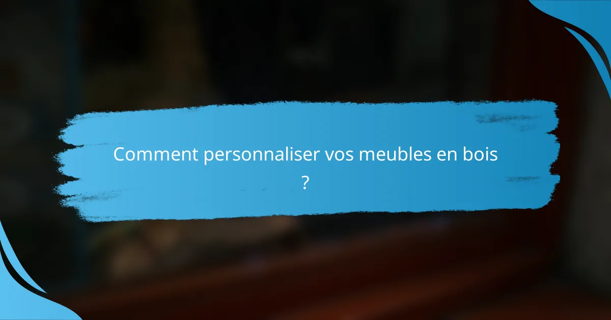 Comment personnaliser vos meubles en bois ?