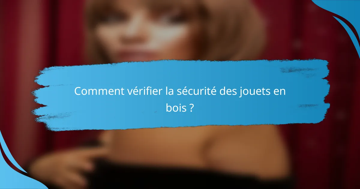 Comment vérifier la sécurité des jouets en bois ?
