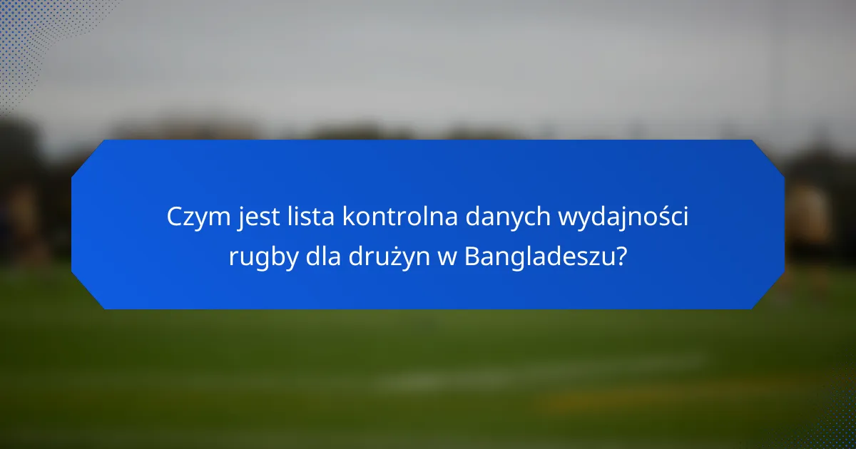 Czym jest lista kontrolna danych wydajności rugby dla drużyn w Bangladeszu?
