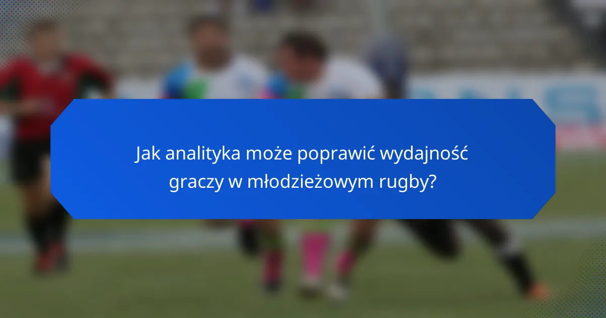 Jak analityka może poprawić wydajność graczy w młodzieżowym rugby?