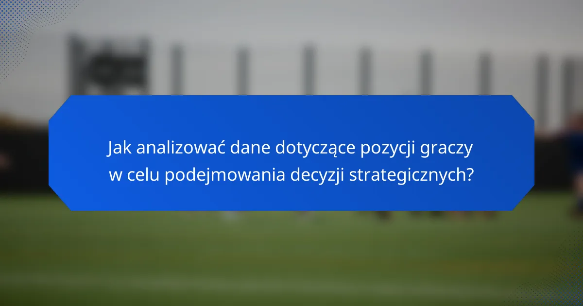 Jak analizować dane dotyczące pozycji graczy w celu podejmowania decyzji strategicznych?