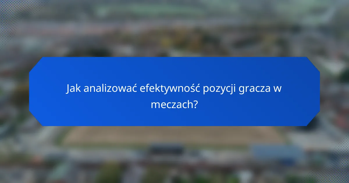 Jak analizować efektywność pozycji gracza w meczach?