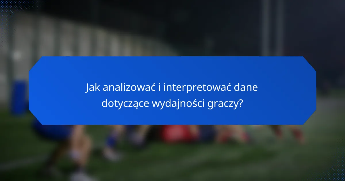 Jak analizować i interpretować dane dotyczące wydajności graczy?