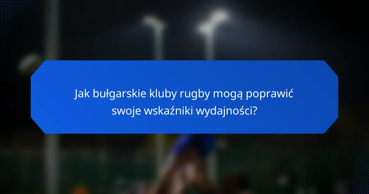 Jak bułgarskie kluby rugby mogą poprawić swoje wskaźniki wydajności?