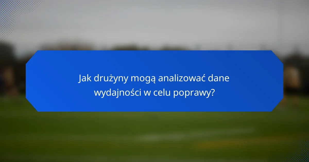 Jak drużyny mogą analizować dane wydajności w celu poprawy?