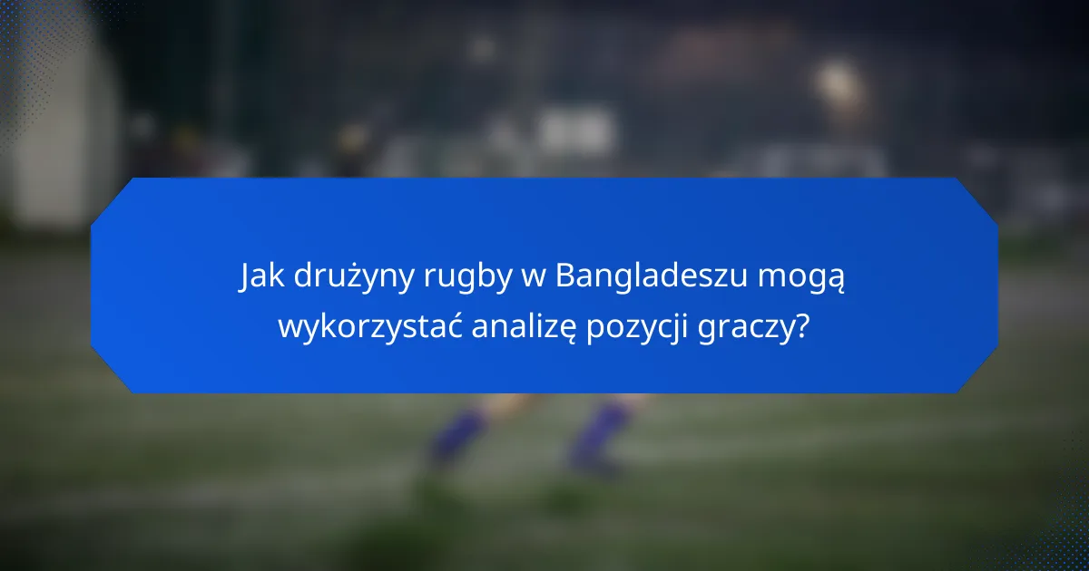 Jak drużyny rugby w Bangladeszu mogą wykorzystać analizę pozycji graczy?
