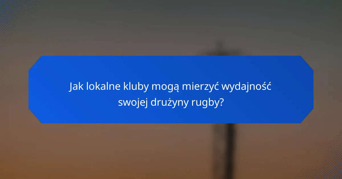 Jak lokalne kluby mogą mierzyć wydajność swojej drużyny rugby?