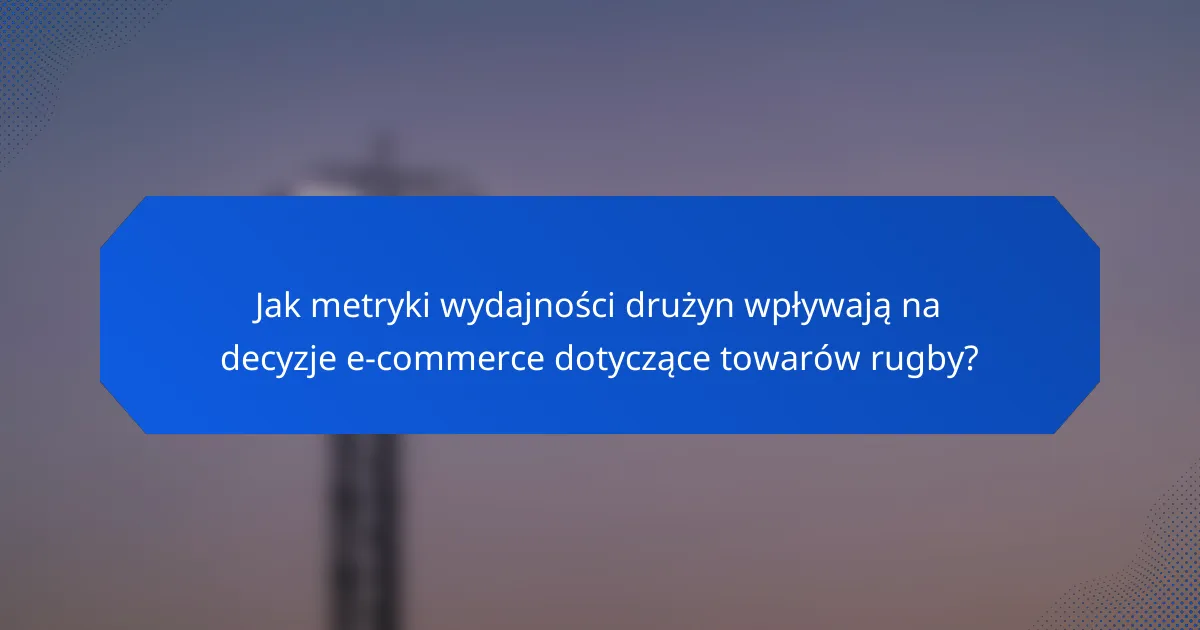 Jak metryki wydajności drużyn wpływają na decyzje e-commerce dotyczące towarów rugby?