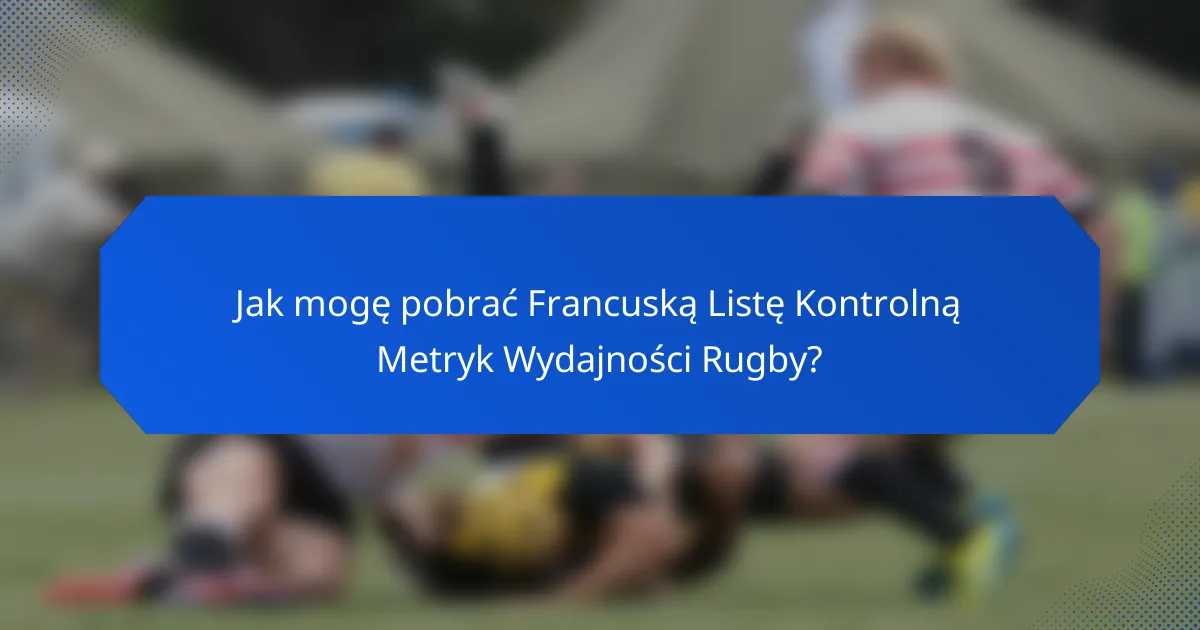 Jak mogę pobrać Francuską Listę Kontrolną Metryk Wydajności Rugby?