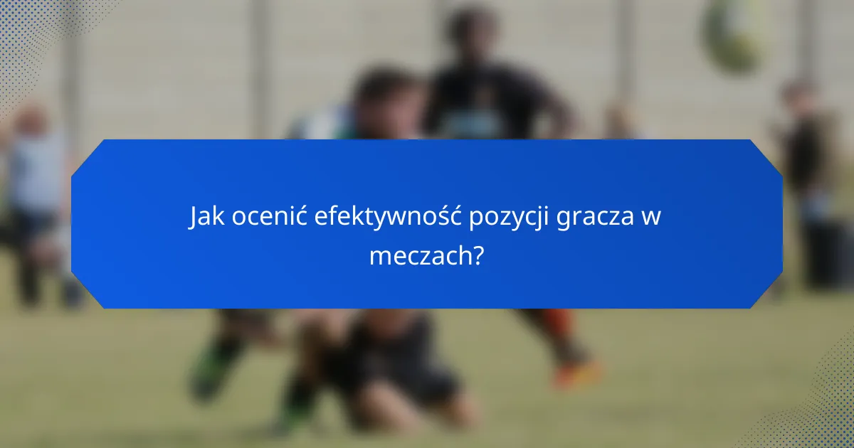 Jak ocenić efektywność pozycji gracza w meczach?