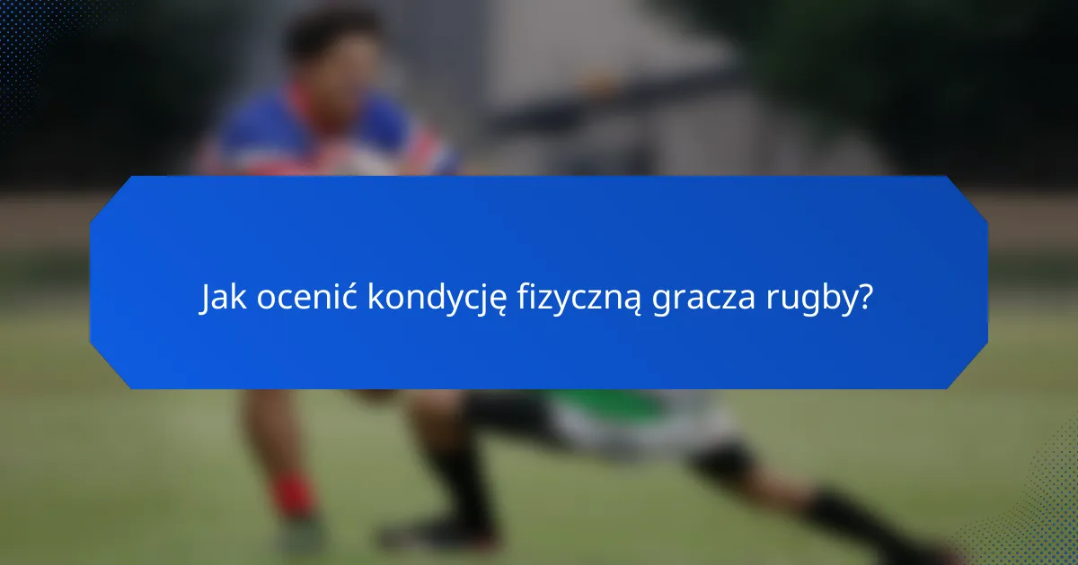 Jak ocenić kondycję fizyczną gracza rugby?