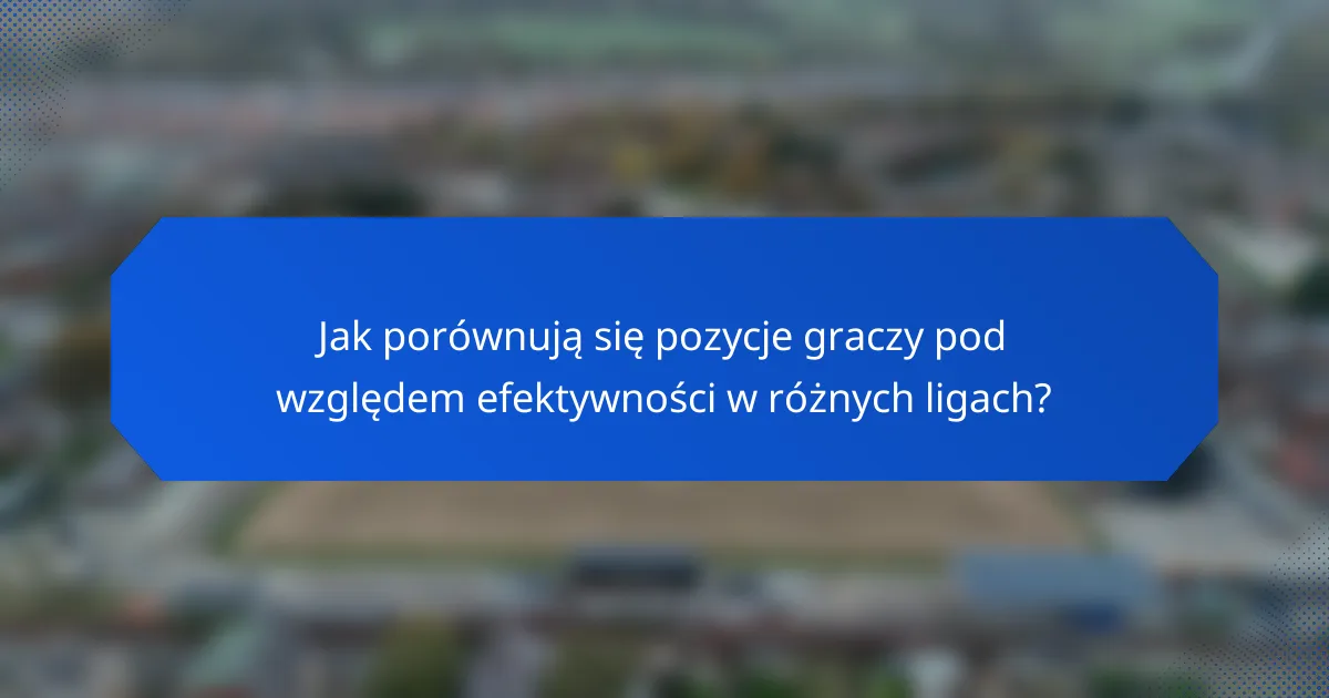 Jak porównują się pozycje graczy pod względem efektywności w różnych ligach?