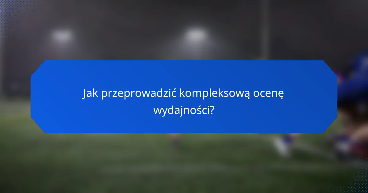 Jak przeprowadzić kompleksową ocenę wydajności?