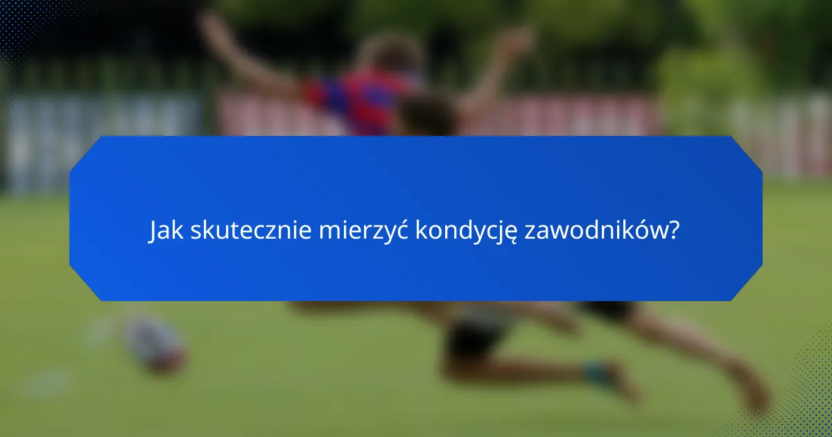 Jak skutecznie mierzyć kondycję zawodników?