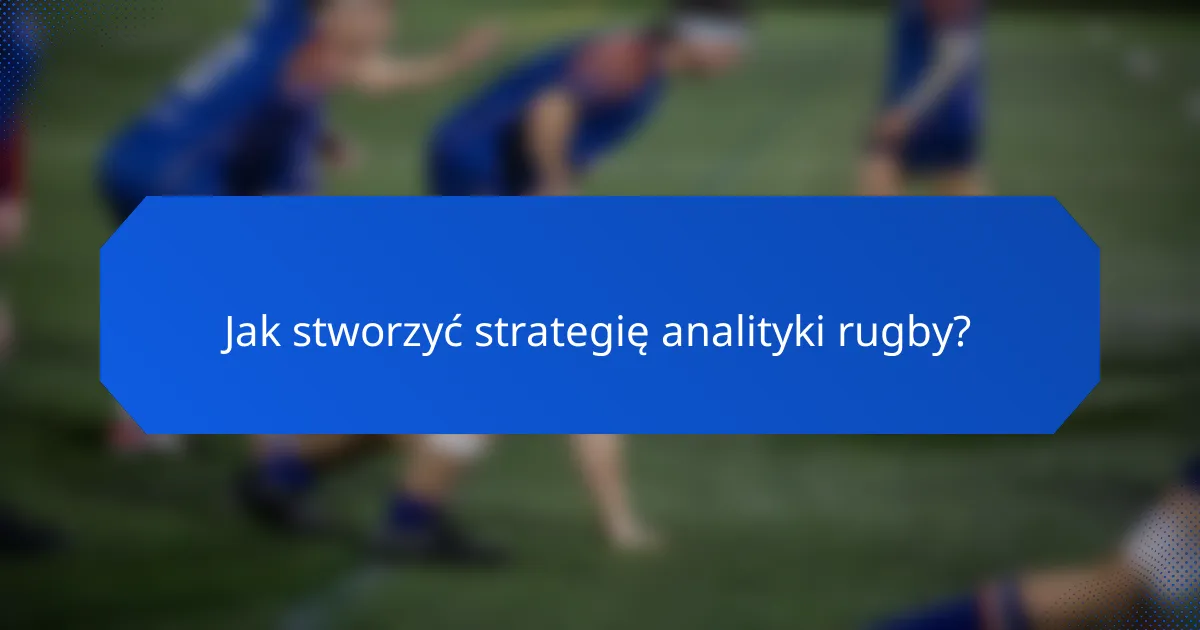 Jak stworzyć strategię analityki rugby?