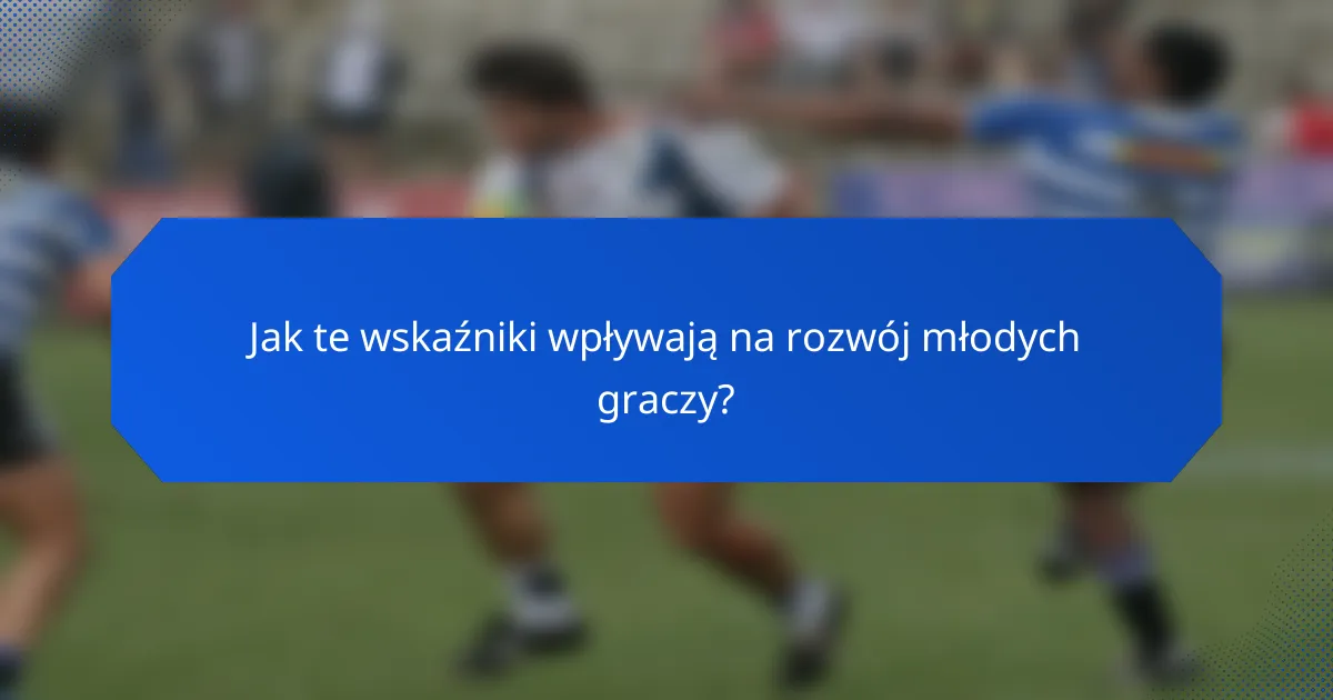 Jak te wskaźniki wpływają na rozwój młodych graczy?