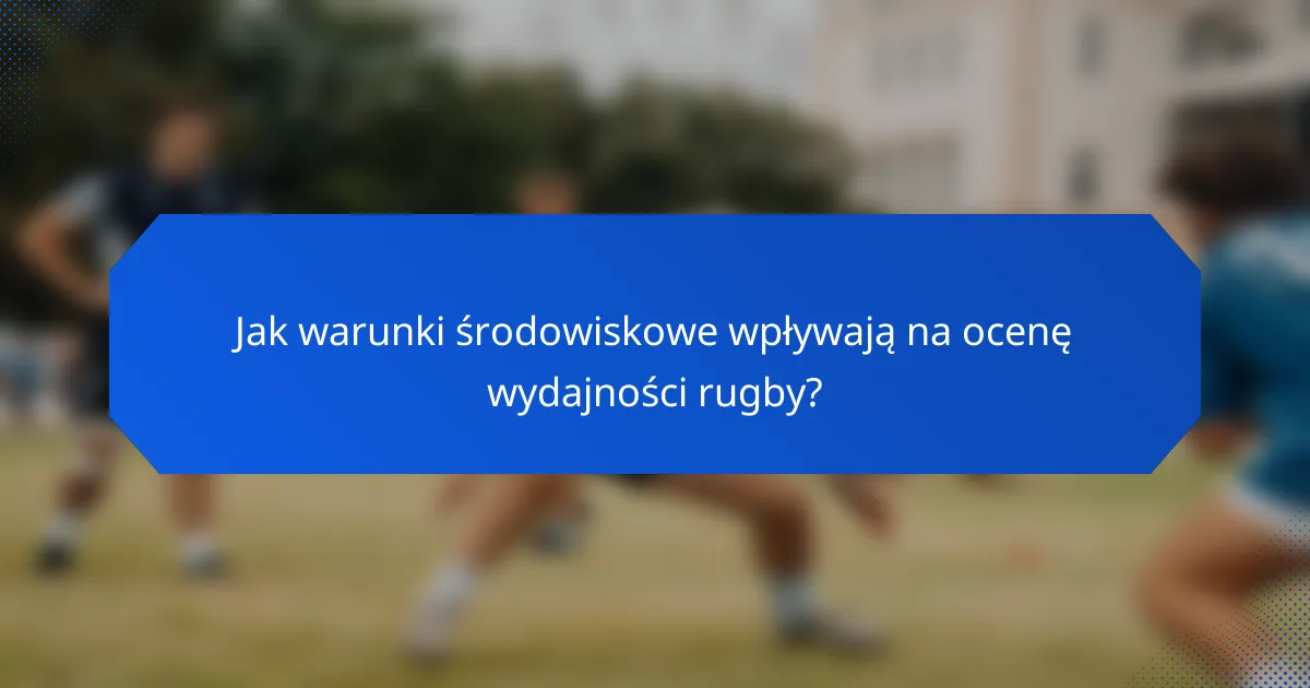 Jak warunki środowiskowe wpływają na ocenę wydajności rugby?