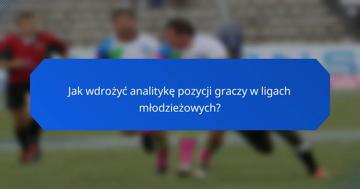 Jak wdrożyć analitykę pozycji graczy w ligach młodzieżowych?