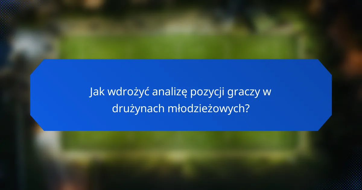 Jak wdrożyć analizę pozycji graczy w drużynach młodzieżowych?