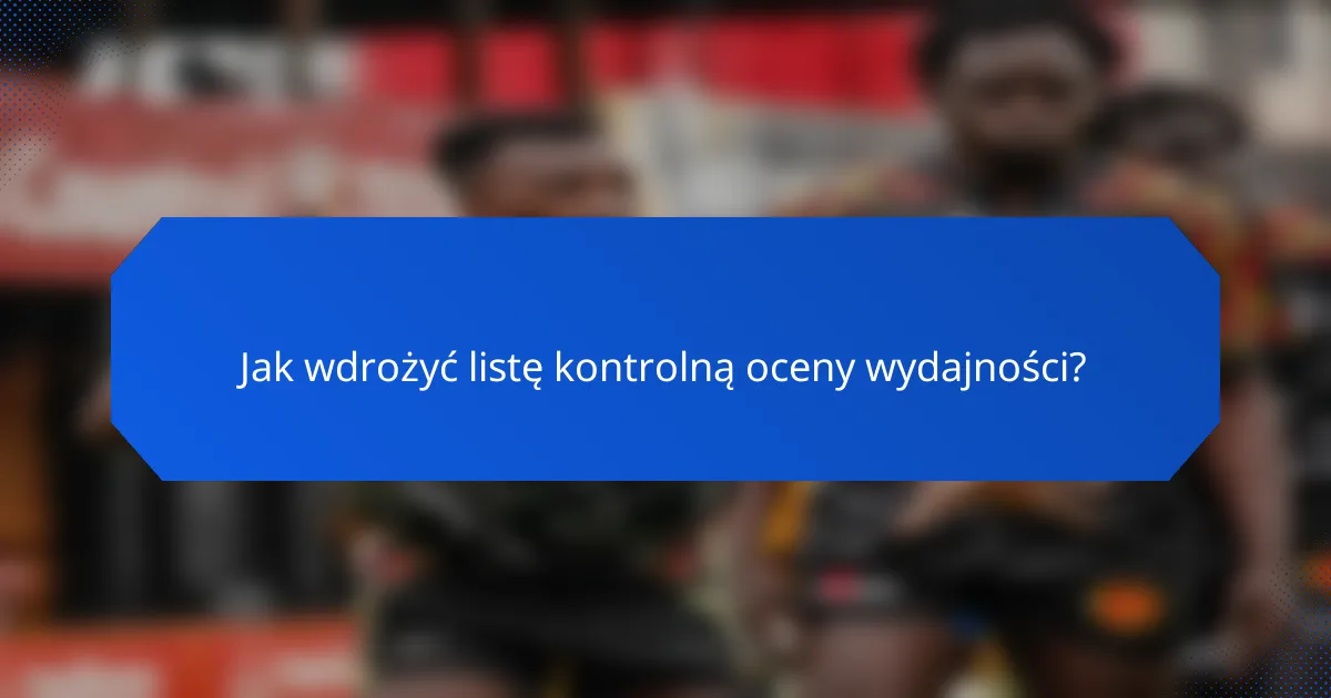 Jak wdrożyć listę kontrolną oceny wydajności?