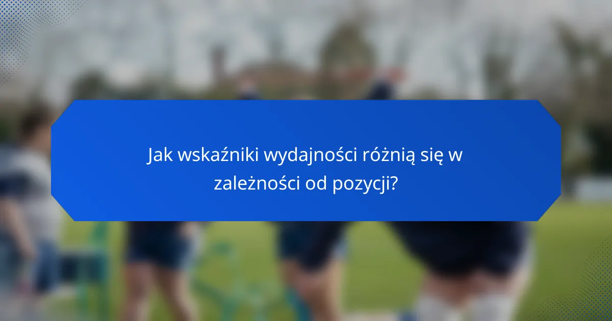 Jak wskaźniki wydajności różnią się w zależności od pozycji?