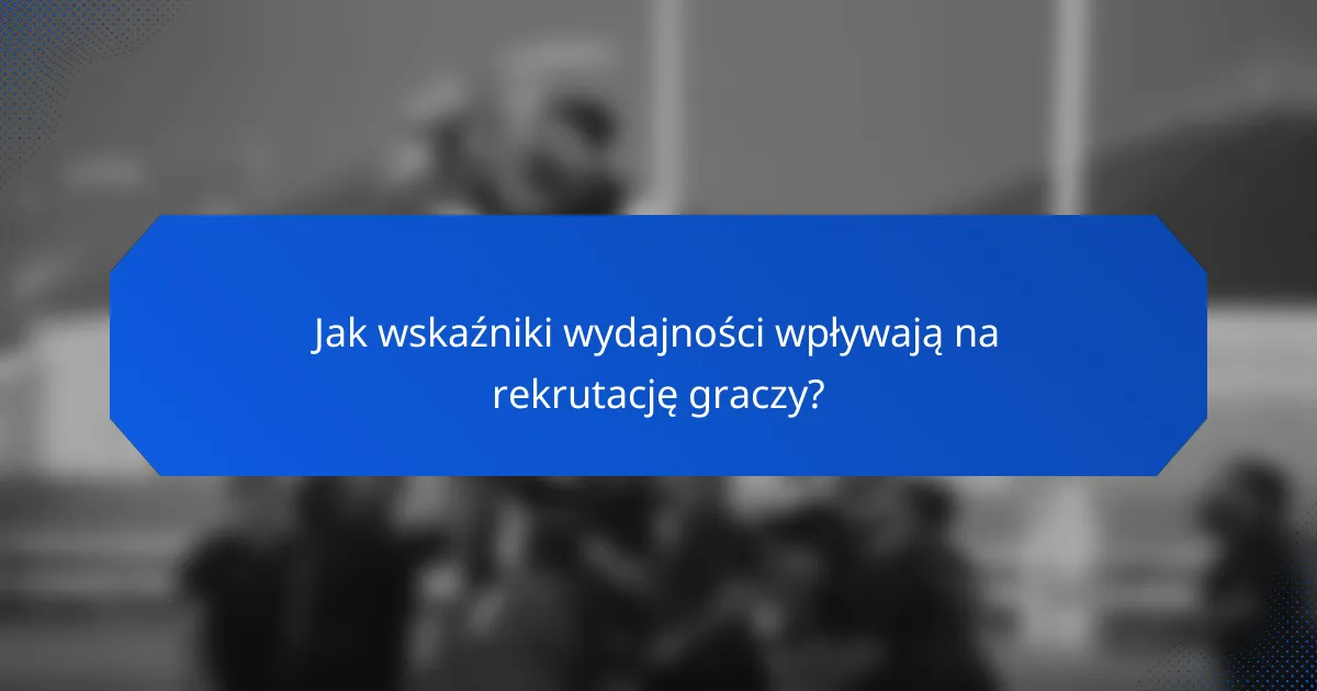 Jak wskaźniki wydajności wpływają na rekrutację graczy?
