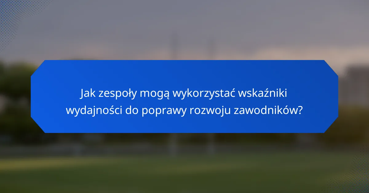 Jak zespoły mogą wykorzystać wskaźniki wydajności do poprawy rozwoju zawodników?