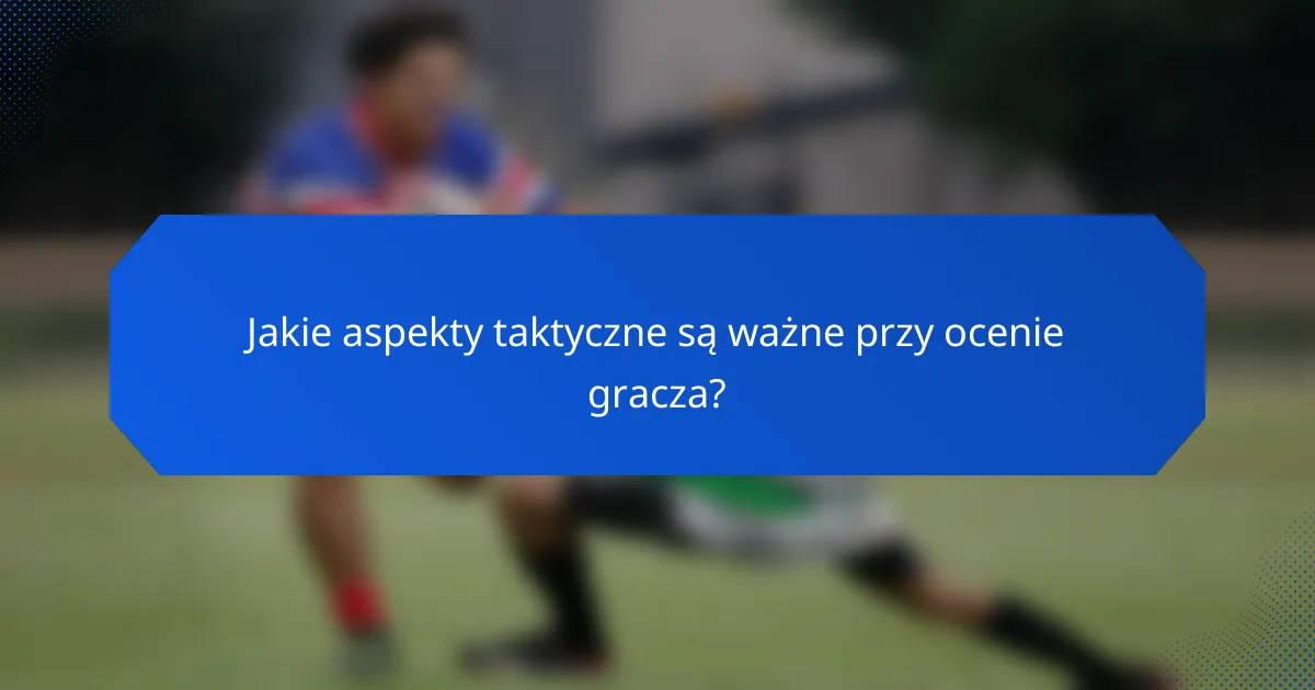 Jakie aspekty taktyczne są ważne przy ocenie gracza?