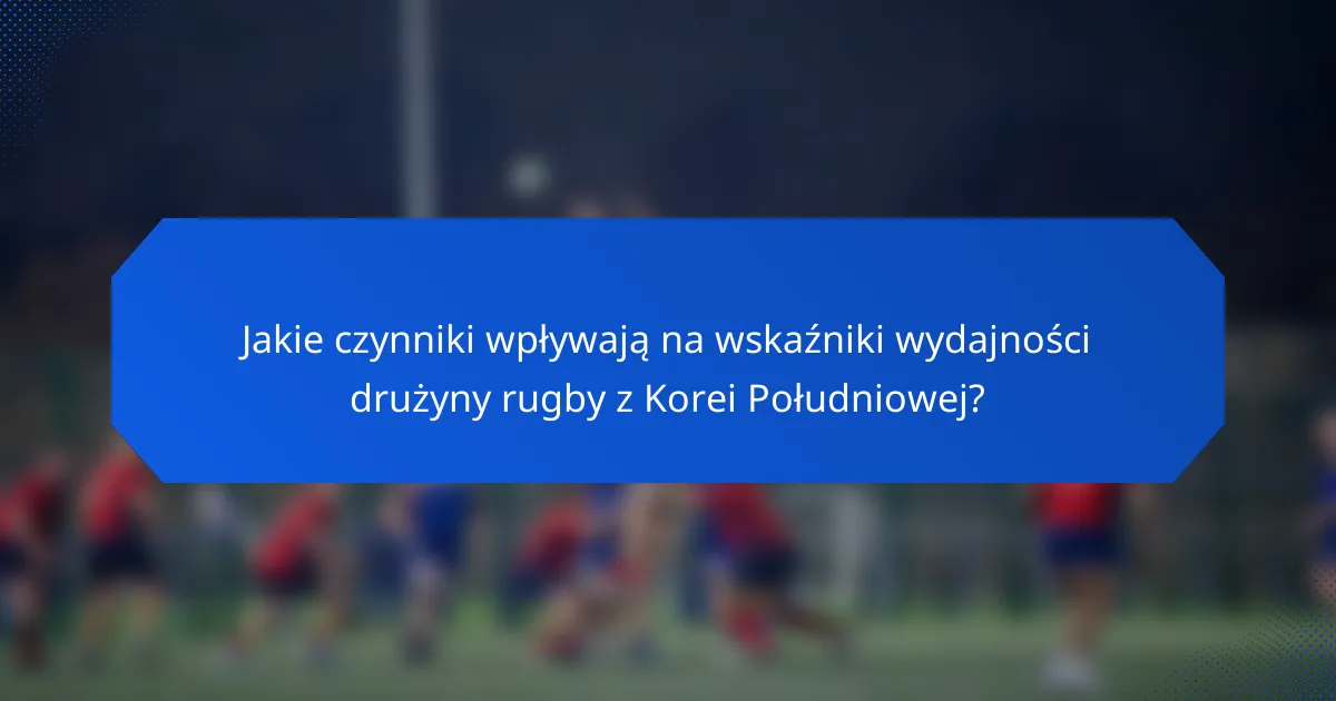 Jakie czynniki wpływają na wskaźniki wydajności drużyny rugby z Korei Południowej?