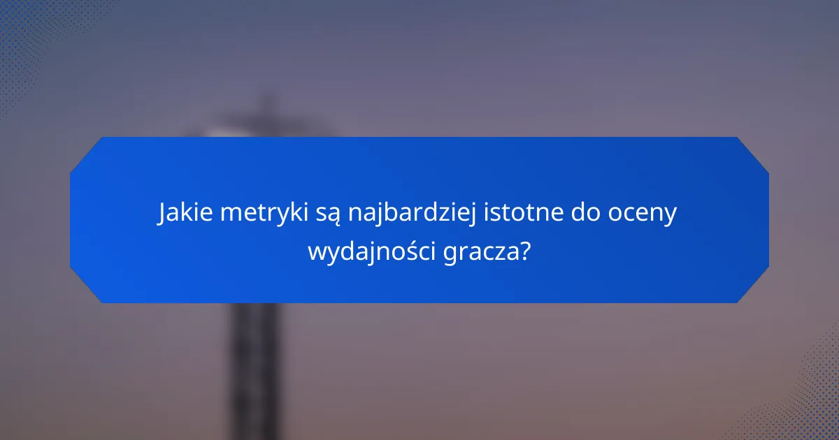 Jakie metryki są najbardziej istotne do oceny wydajności gracza?