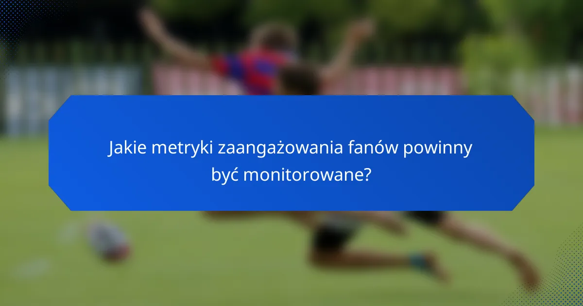 Jakie metryki zaangażowania fanów powinny być monitorowane?