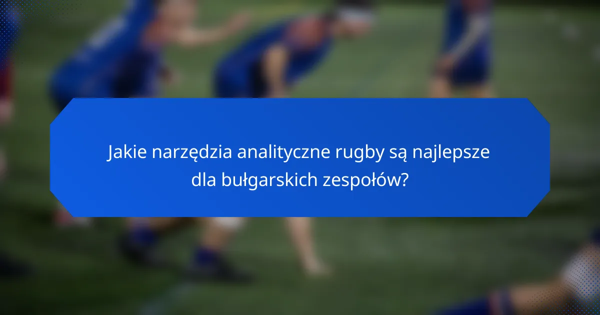 Jakie narzędzia analityczne rugby są najlepsze dla bułgarskich zespołów?
