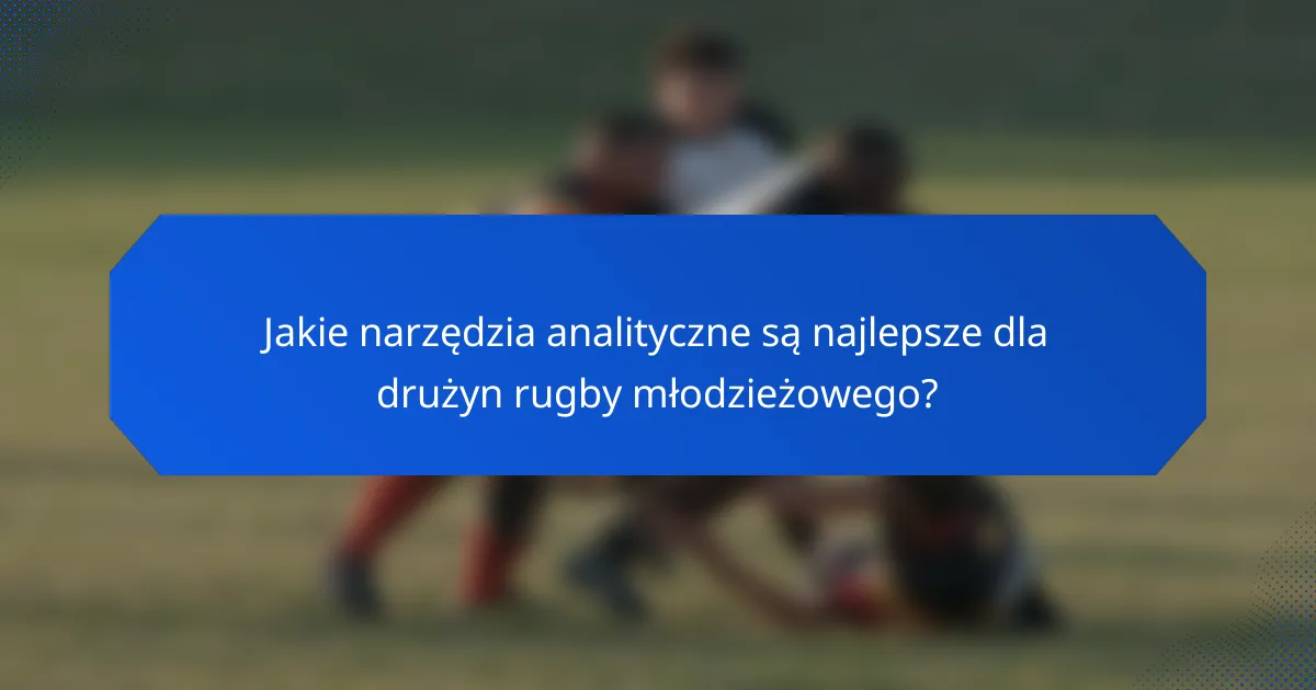 Jakie narzędzia analityczne są najlepsze dla drużyn rugby młodzieżowego?