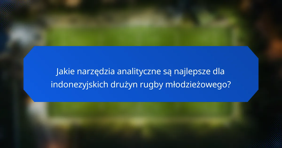 Jakie narzędzia analityczne są najlepsze dla indonezyjskich drużyn rugby młodzieżowego?