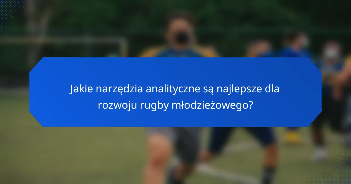 Jakie narzędzia analityczne są najlepsze dla rozwoju rugby młodzieżowego?