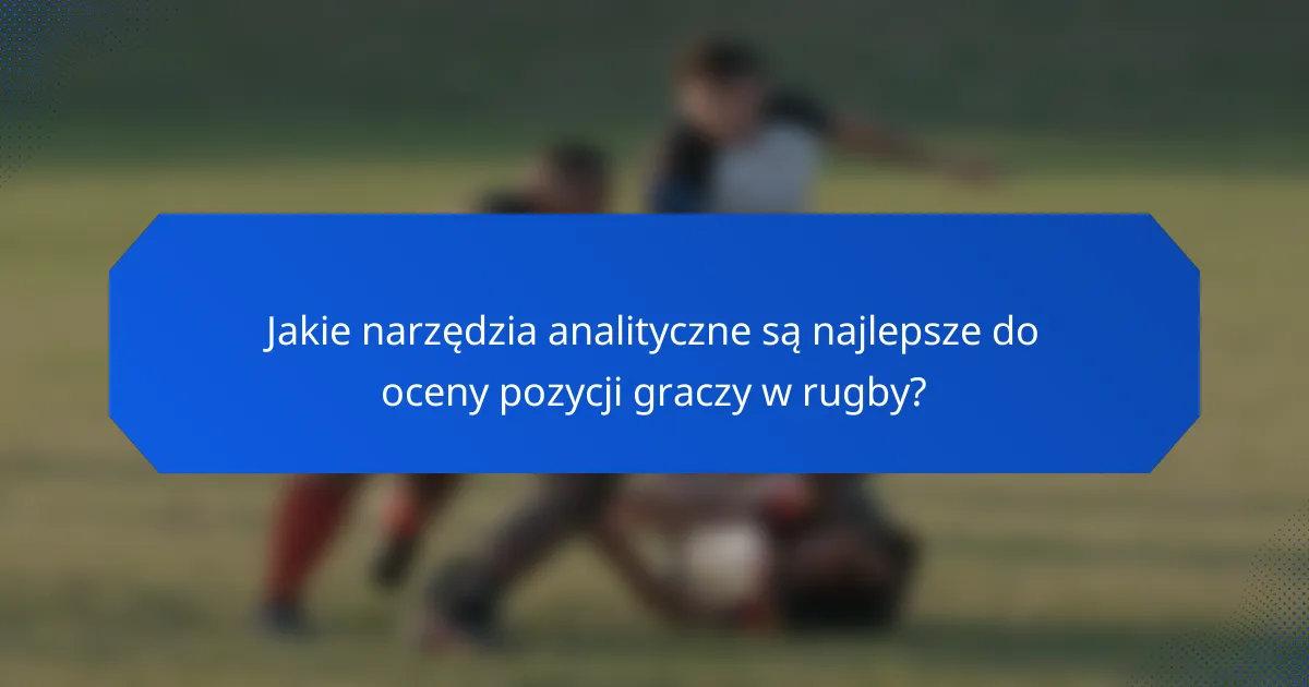 Jakie narzędzia analityczne są najlepsze do oceny pozycji graczy w rugby?