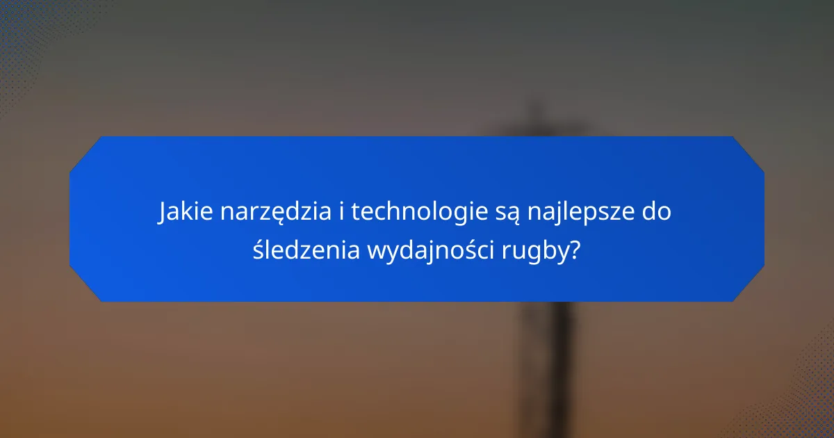 Jakie narzędzia i technologie są najlepsze do śledzenia wydajności rugby?