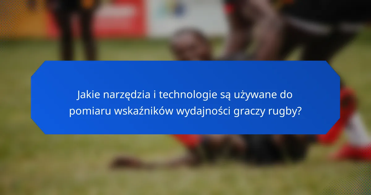 Jakie narzędzia i technologie są używane do pomiaru wskaźników wydajności graczy rugby?