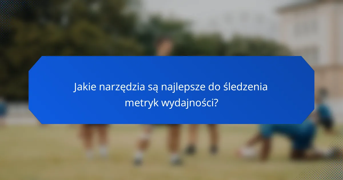 Jakie narzędzia są najlepsze do śledzenia metryk wydajności?