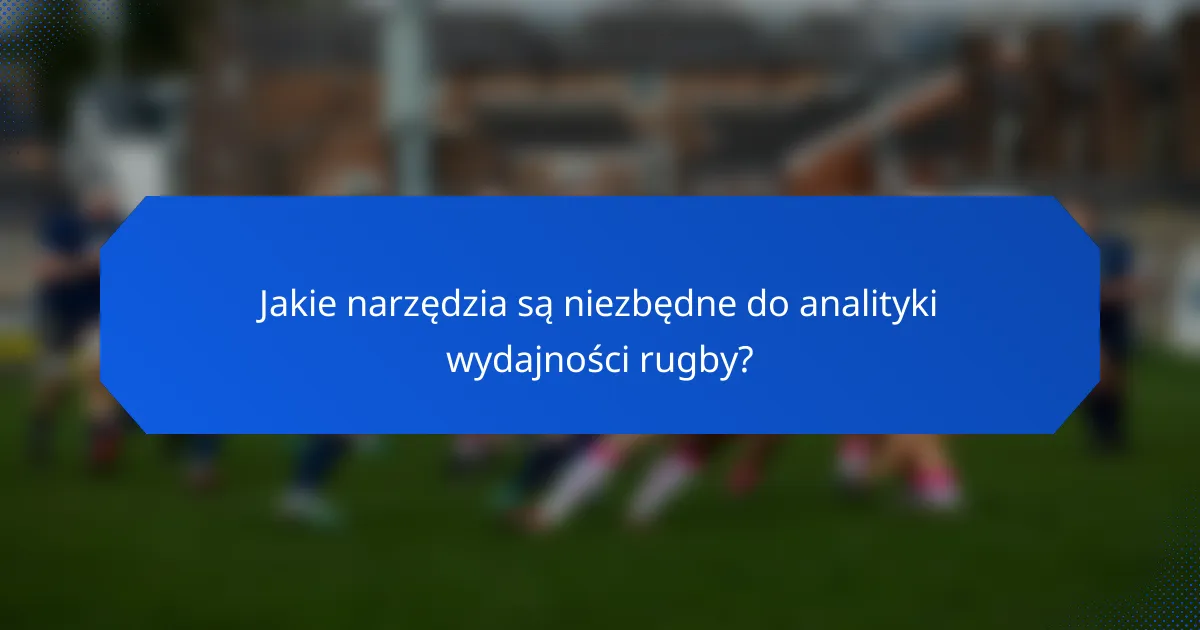 Jakie narzędzia są niezbędne do analityki wydajności rugby?