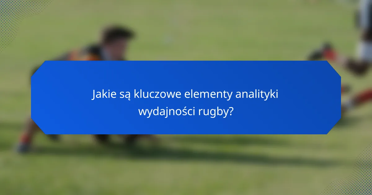 Jakie są kluczowe elementy analityki wydajności rugby?