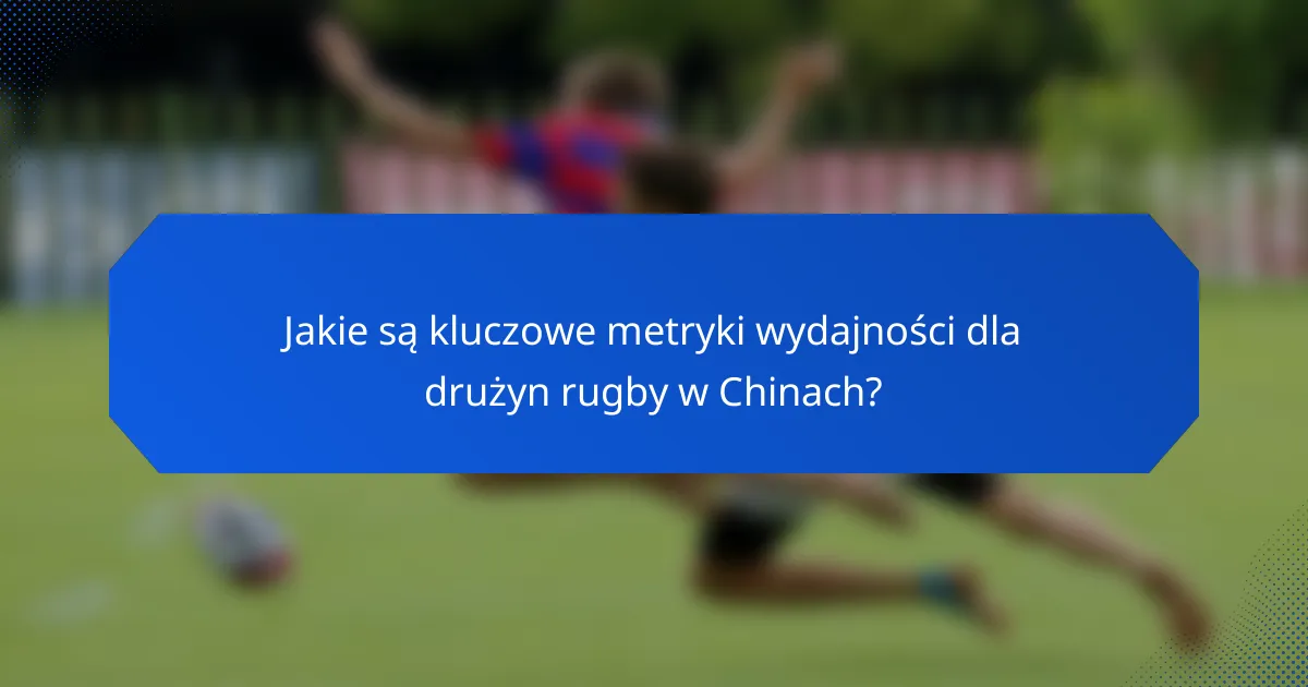 Jakie są kluczowe metryki wydajności dla drużyn rugby w Chinach?