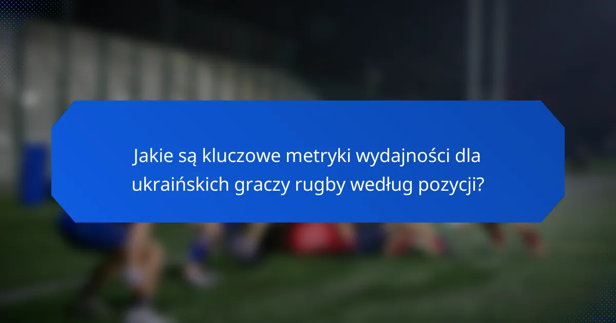 Jakie są kluczowe metryki wydajności dla ukraińskich graczy rugby według pozycji?