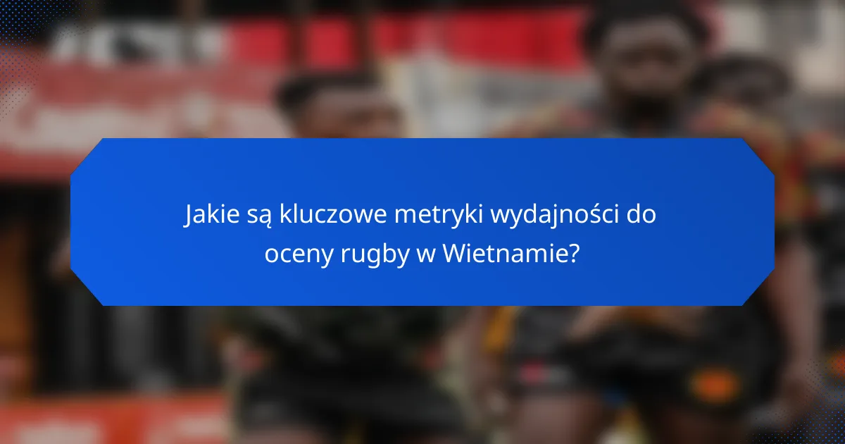 Jakie są kluczowe metryki wydajności do oceny rugby w Wietnamie?