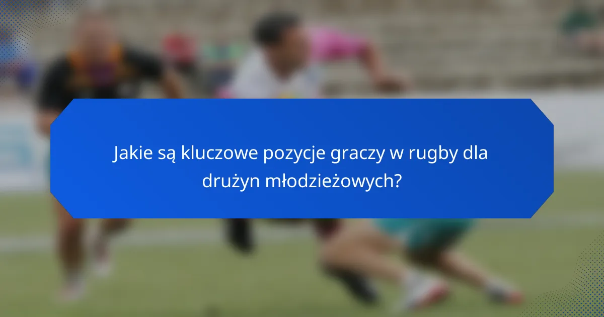 Jakie są kluczowe pozycje graczy w rugby dla drużyn młodzieżowych?