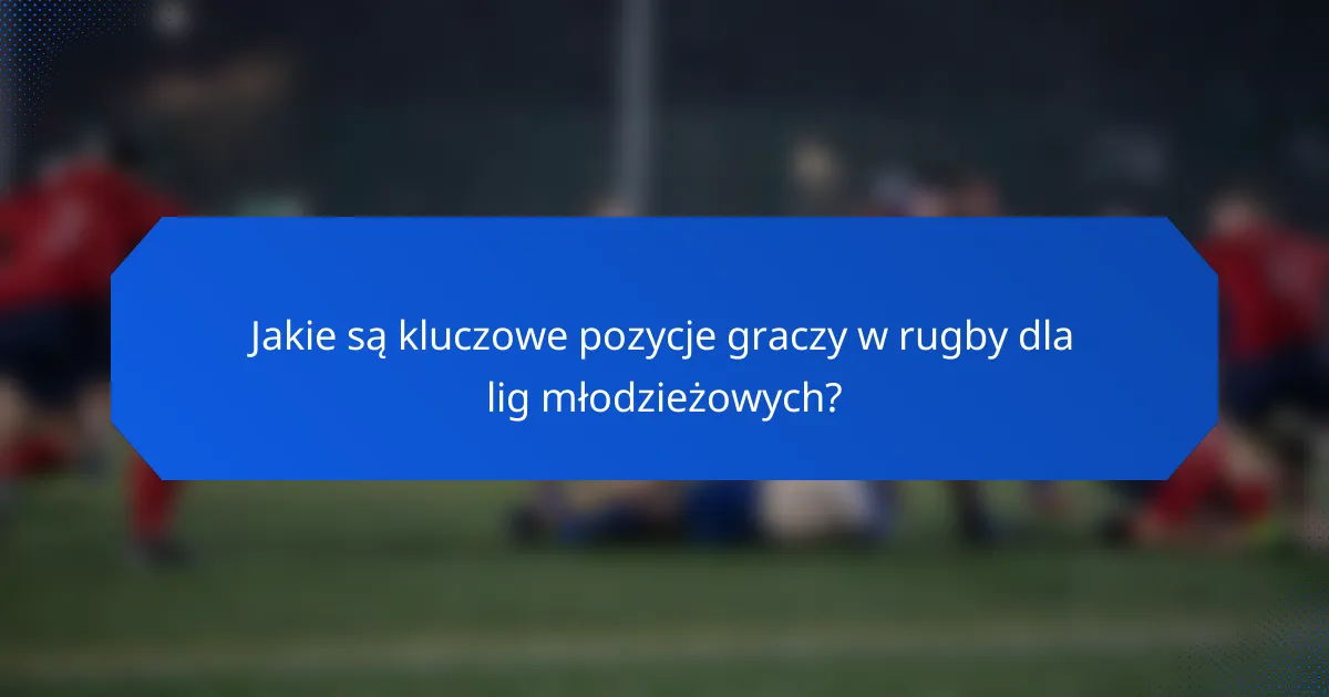 Jakie są kluczowe pozycje graczy w rugby dla lig młodzieżowych?
