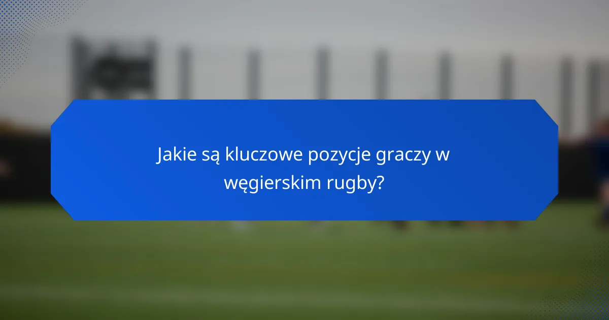 Jakie są kluczowe pozycje graczy w węgierskim rugby?