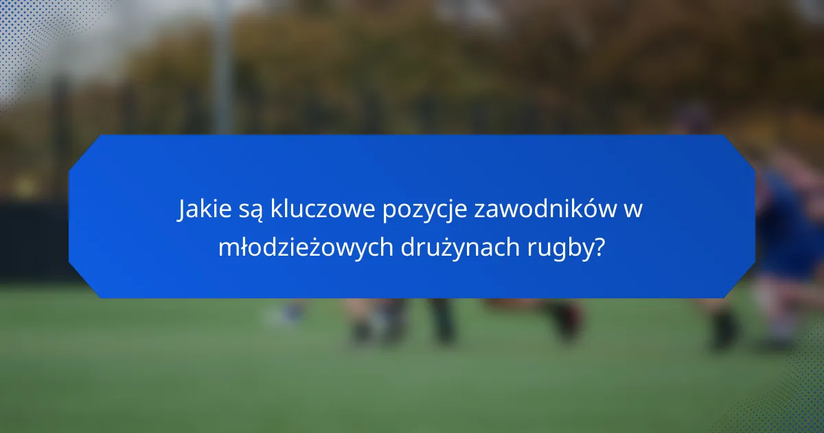 Jakie są kluczowe pozycje zawodników w młodzieżowych drużynach rugby?