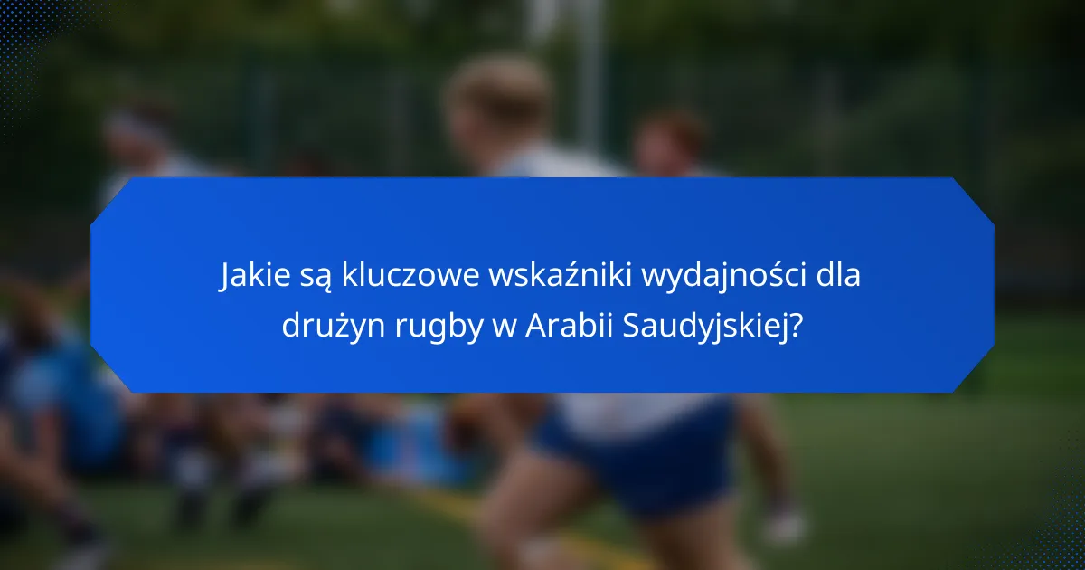 Jakie są kluczowe wskaźniki wydajności dla drużyn rugby w Arabii Saudyjskiej?